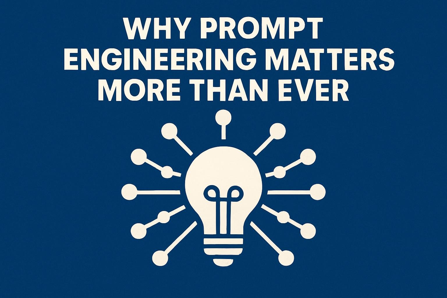 Why Prompt Engineering Matters More Than Ever