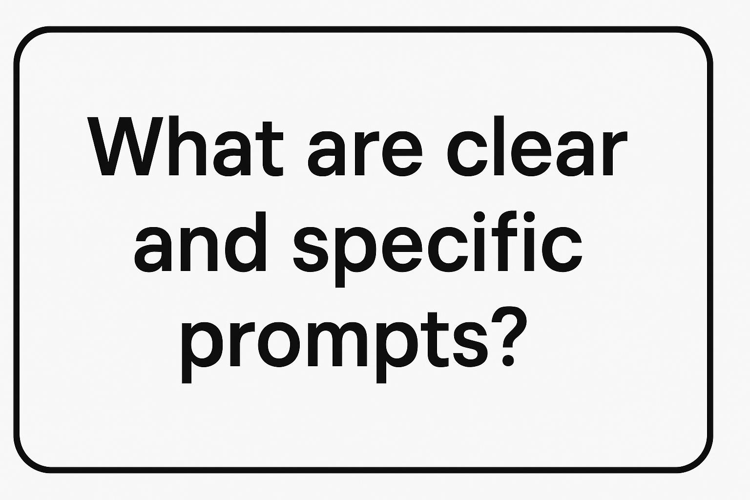What Are Clear and Specific Prompts?
